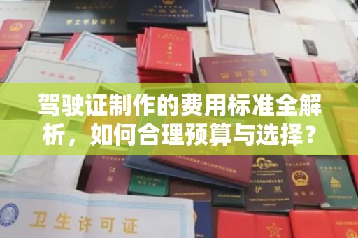 上虞驾驶证制作的费用标准全解析，如何合理预算与选择？